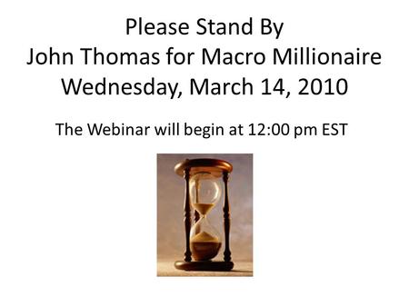 Please Stand By John Thomas for Macro Millionaire Wednesday, March 14, 2010 The Webinar will begin at 12:00 pm EST.