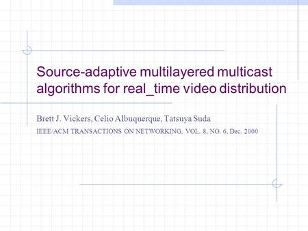 Source-adaptive multilayered multicast algorithms for real_time video distribution Brett J. Vickers, Celio Albuquerque, Tatsuya Suda IEEE/ACM TRANSACTIONS.