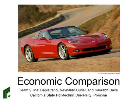 Economic Comparison Team 9: Mel Capistrano, Reynaldo Curiel, and Saurabh Dave California State Polytechnic University, Pomona www.rsportscars.com/eng/cars/corvette.asp.