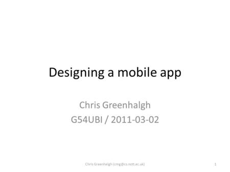 Designing a mobile app Chris Greenhalgh G54UBI / 2011-03-02 1Chris Greenhalgh