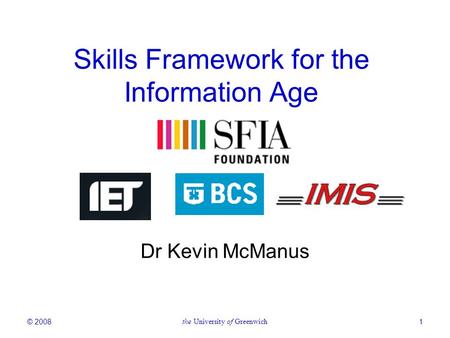 © 2008the University of Greenwich1 Skills Framework for the Information Age Dr Kevin McManus.