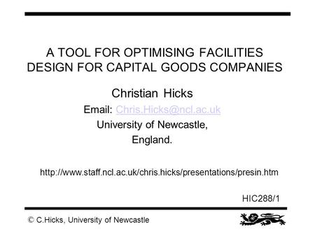 © C.Hicks, University of Newcastle HIC288/1 A TOOL FOR OPTIMISING FACILITIES DESIGN FOR CAPITAL GOODS COMPANIES Christian Hicks