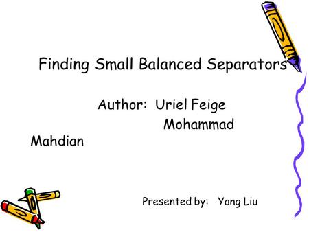 Finding Small Balanced Separators Author: Uriel Feige Mohammad Mahdian Presented by: Yang Liu.