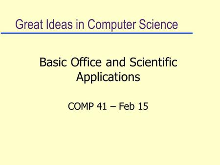 Great Ideas in Computer Science Basic Office and Scientific Applications COMP 41 – Feb 15.