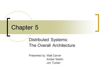 Chapter 5 Distributed Systems: The Overall Architecture Presented by: Matt Carver Amber Martin Jon Tucker.