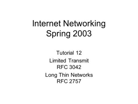 Internet Networking Spring 2003 Tutorial 12 Limited Transmit RFC 3042 Long Thin Networks RFC 2757.