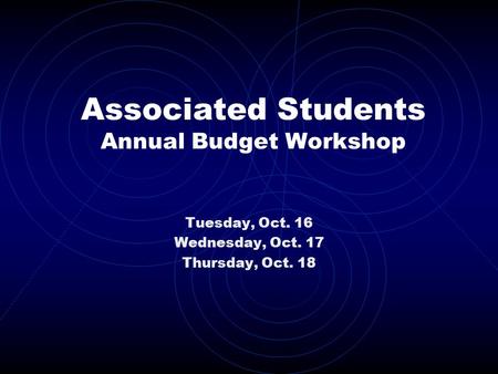 Associated Students Annual Budget Workshop Tuesday, Oct. 16 Wednesday, Oct. 17 Thursday, Oct. 18.