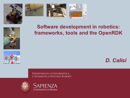 Software development in robotics: frameworks, tools and the OpenRDK D. Calisi.