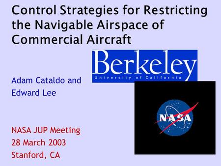 Control Strategies for Restricting the Navigable Airspace of Commercial Aircraft Adam Cataldo and Edward Lee NASA JUP Meeting 28 March 2003 Stanford, CA.