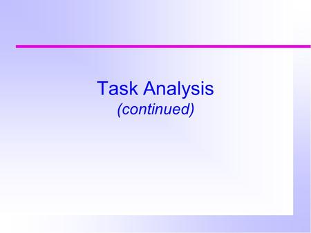 Task Analysis (continued). Task analysis Observations can be done at different levels of detail fine level (primitives, e.g. therbligs, keystrokes,GOMS.