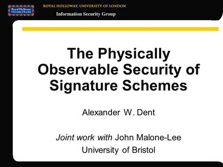 The Physically Observable Security of Signature Schemes Alexander W. Dent Joint work with John Malone-Lee University of Bristol.