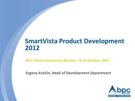 SmartVista Product Development 2012 BPC Client Conference Rhodes, 13-14 October, 2011 Evgeny Kozhin, Head of Development Department.