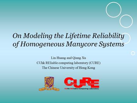 On Modeling the Lifetime Reliability of Homogeneous Manycore Systems Lin Huang and Qiang Xu CUhk REliable computing laboratory (CURE) The Chinese University.
