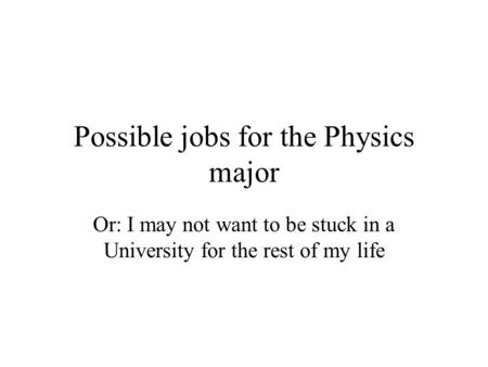 Possible jobs for the Physics major Or: I may not want to be stuck in a University for the rest of my life.