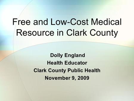 Free and Low-Cost Medical Resource in Clark County Dolly England Health Educator Clark County Public Health November 9, 2009.