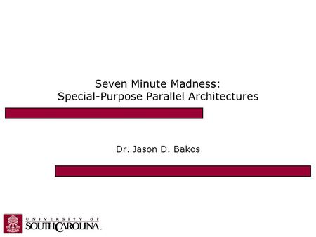 Seven Minute Madness: Special-Purpose Parallel Architectures Dr. Jason D. Bakos.