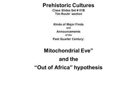 Prehistoric Cultures Class Slides Set # 01B Tim Roufs’ section Kinds of Major Finds and Announcements of the Past Quarter Century: Mitochondrial Eve” and.