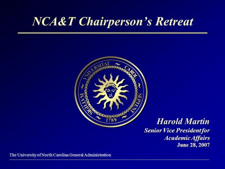 The University of North Carolina General Administration NCA&T Chairperson’s Retreat Harold Martin Senior Vice President for Academic Affairs June 28, 2007.