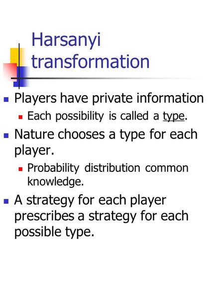 Harsanyi transformation Players have private information Each possibility is called a type. Nature chooses a type for each player. Probability distribution.