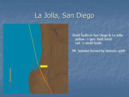 La Jolla, San Diego Small faults in San Diego & La Jolla yellow -> gen. fault trend red -> small faults Mt. Soledad formed by tectonic uplift N.