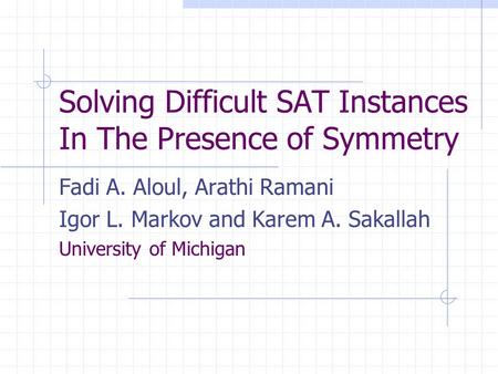 Solving Difficult SAT Instances In The Presence of Symmetry Fadi A. Aloul, Arathi Ramani Igor L. Markov and Karem A. Sakallah University of Michigan.