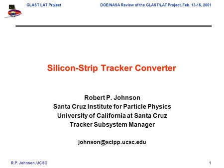 GLAST LAT ProjectDOE/NASA Review of the GLAST/LAT Project, Feb. 13-15, 2001 R.P. Johnson, UCSC 1 Silicon-Strip Tracker Converter Robert P. Johnson Santa.