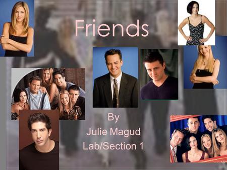 Friends By Julie Magud Lab/Section 1 Cast Members Ross JoeyRachel ChandlerPhoebeMonica.