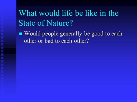What would life be like in the State of Nature? Would people generally be good to each other or bad to each other? Would people generally be good to each.
