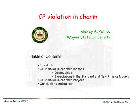 CHARM-2007, Ithaca, NY Alexey Petrov (WSU) Alexey A. Petrov Wayne State University Table of Contents: Introduction CP-violation in charmed mesons Observables.