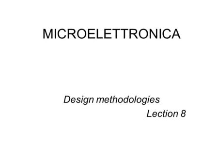 MICROELETTRONICA Design methodologies Lection 8. Design methodologies (general) Three domains –Behavior –Structural –physic Three levels inside –Architectural.