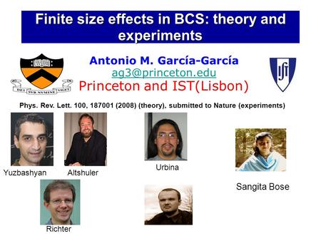 Finite size effects in BCS: theory and experiments Antonio M. García-García Princeton and IST(Lisbon) Phys. Rev. Lett. 100, 187001 (2008)