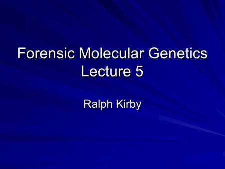 Forensic Molecular Genetics Lecture 5 Ralph Kirby.
