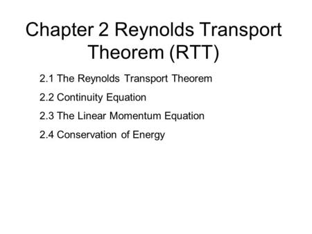 Chapter 2 Reynolds Transport Theorem (RTT) 2.1 The Reynolds Transport Theorem 2.2 Continuity Equation 2.3 The Linear Momentum Equation 2.4 Conservation.