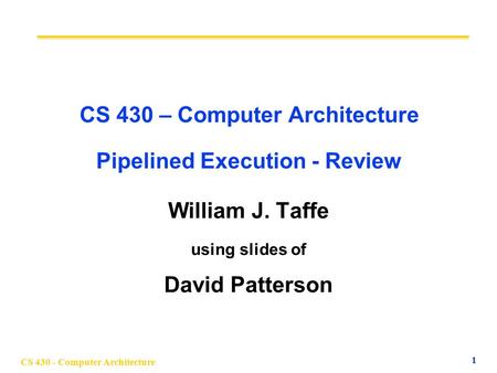 CS 430 - Computer Architecture 1 CS 430 – Computer Architecture Pipelined Execution - Review William J. Taffe using slides of David Patterson.