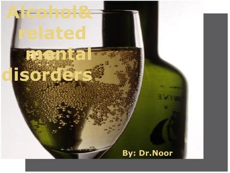 By : dr.noor Alcohol& related mental disorders By: Dr.Noor.