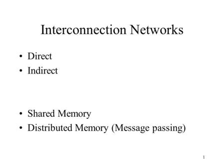 1 Interconnection Networks Direct Indirect Shared Memory Distributed Memory (Message passing)