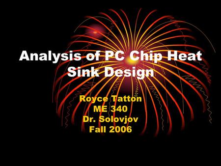 Analysis of PC Chip Heat Sink Design Royce Tatton ME 340 Dr. Solovjov Fall 2006.