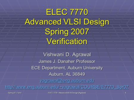 Spring 07, Feb 6 ELEC 7770: Advanced VLSI Design (Agrawal) 1 ELEC 7770 Advanced VLSI Design Spring 2007 Verification Vishwani D. Agrawal James J. Danaher.