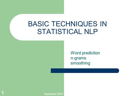 September 2003 1 BASIC TECHNIQUES IN STATISTICAL NLP Word prediction n-grams smoothing.