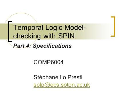 Temporal Logic Model- checking with SPIN COMP6004 Stéphane Lo Presti Part 4: Specifications.