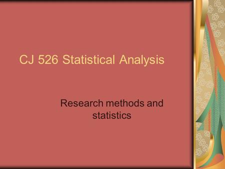 CJ 526 Statistical Analysis Research methods and statistics.