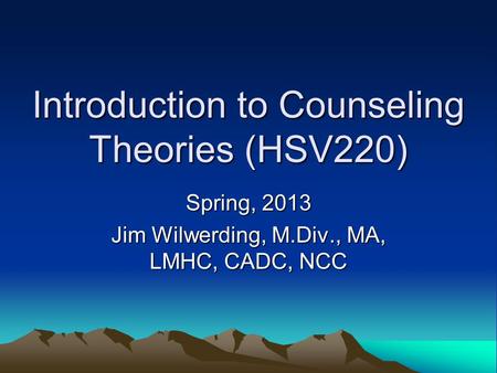 Introduction to Counseling Theories (HSV220) Spring, 2013 Jim Wilwerding, M.Div., MA, LMHC, CADC, NCC.