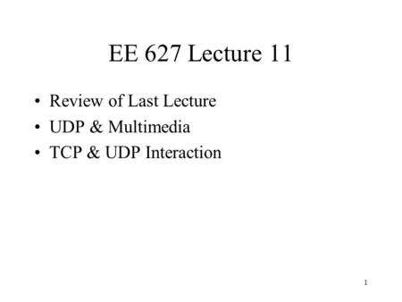 1 EE 627 Lecture 11 Review of Last Lecture UDP & Multimedia TCP & UDP Interaction.