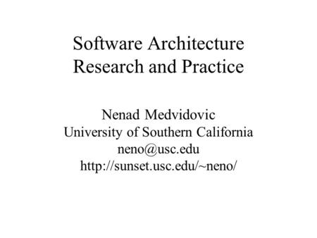 Software Architecture Research and Practice Nenad Medvidovic University of Southern California