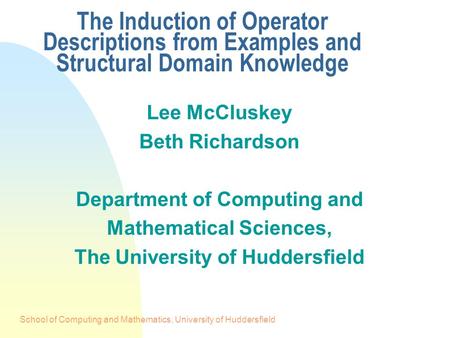 School of Computing and Mathematics, University of Huddersfield The Induction of Operator Descriptions from Examples and Structural Domain Knowledge Lee.