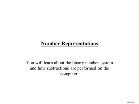 James Tam Number Representations You will learn about the binary number system and how subtractions are performed on the computer.