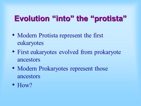 Evolution “into” the “protista” Modern Protista represent the first eukaryotes First eukaryotes evolved from prokaryote ancestors Modern Prokaryotes represent.