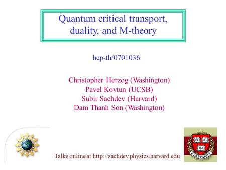 Quantum critical transport, duality, and M-theory hep-th/0701036 Christopher Herzog (Washington) Pavel Kovtun (UCSB) Subir Sachdev (Harvard) Dam Thanh.
