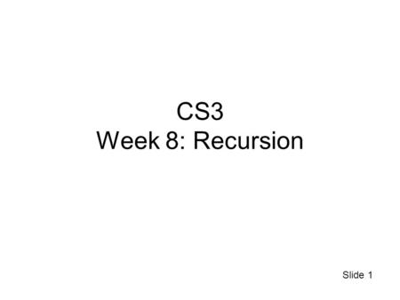 Slide 1 CS3 Week 8: Recursion. Slide 2 Midterm 1 You did great If you need a re- grade, see the person that graded that question Solutions are available.