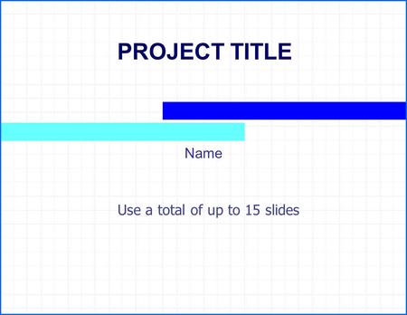 PROJECT TITLE Name Use a total of up to 15 slides.